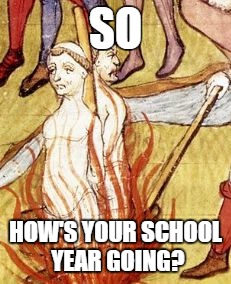But it only be November! | SO; HOW'S YOUR SCHOOL YEAR GOING? | image tagged in midevil thug life | made w/ Imgflip meme maker