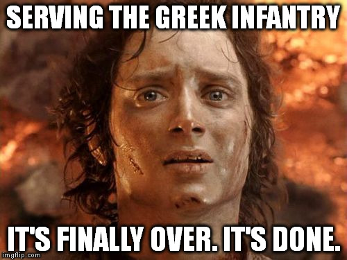 It's Finally Over Meme | SERVING THE GREEK INFANTRY; IT'S FINALLY OVER. IT'S DONE. | image tagged in memes,its finally over | made w/ Imgflip meme maker