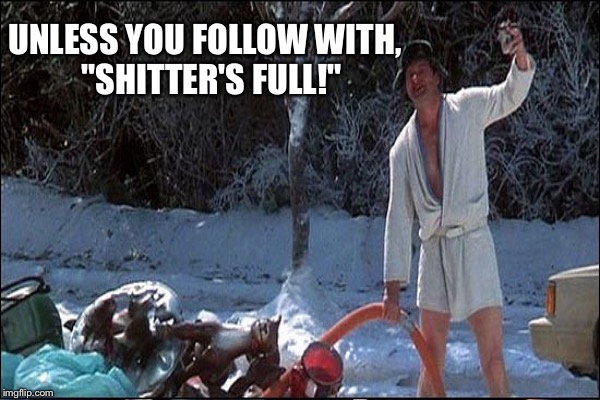 UNLESS YOU FOLLOW WITH,  "SHITTER'S FULL!" | made w/ Imgflip meme maker