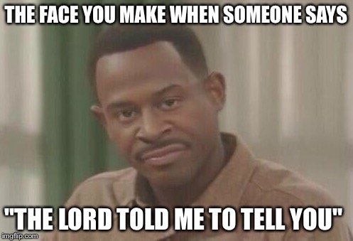 THE FACE YOU MAKE WHEN SOMEONE SAYS; "THE LORD TOLD ME TO TELL YOU" | image tagged in religious,martin lawrence | made w/ Imgflip meme maker