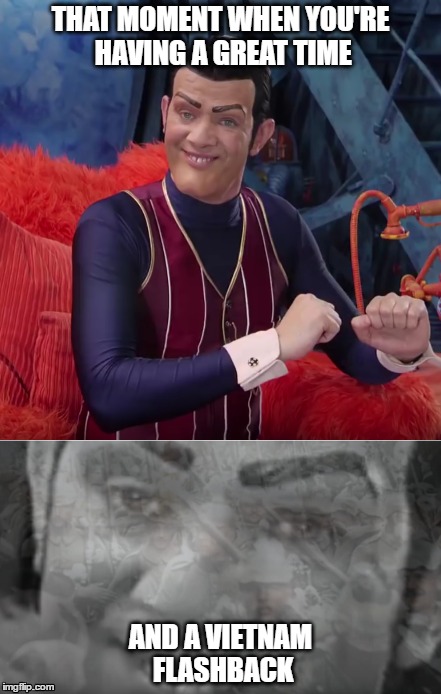 War... war never changes... | THAT MOMENT WHEN YOU'RE HAVING A GREAT TIME; AND A VIETNAM FLASHBACK | image tagged in lazytown,lazy town,robbie rotten,war,flashbacks | made w/ Imgflip meme maker