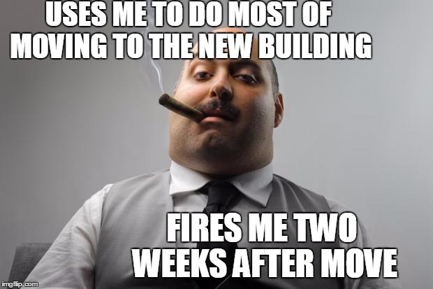 Yes,  this really happened.  I was 19 at the time | USES ME TO DO MOST OF MOVING TO THE NEW BUILDING; FIRES ME TWO WEEKS AFTER MOVE | image tagged in memes,scumbag boss | made w/ Imgflip meme maker