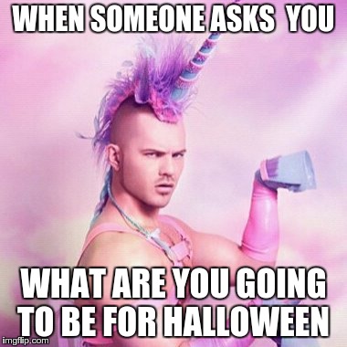 Unicorn MAN Meme | WHEN SOMEONE ASKS 
YOU; WHAT ARE YOU GOING TO BE FOR HALLOWEEN | image tagged in memes,unicorn man | made w/ Imgflip meme maker