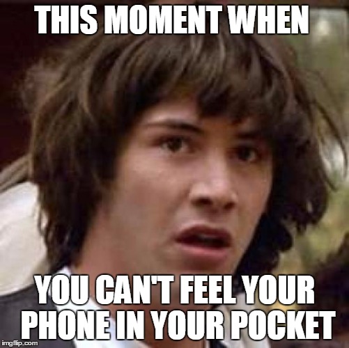 Conspiracy Keanu | THIS MOMENT WHEN; YOU CAN'T FEEL YOUR PHONE IN YOUR POCKET | image tagged in memes,conspiracy keanu | made w/ Imgflip meme maker