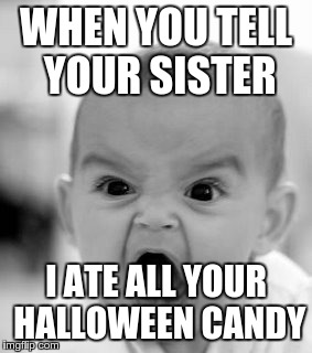 Angry Baby Meme | WHEN YOU TELL YOUR SISTER; I ATE ALL YOUR HALLOWEEN CANDY | image tagged in memes,angry baby | made w/ Imgflip meme maker