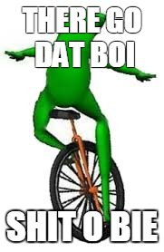 there go dat boi | THERE GO DAT BOI; SHIT O BIE | image tagged in there go dat boi | made w/ Imgflip meme maker