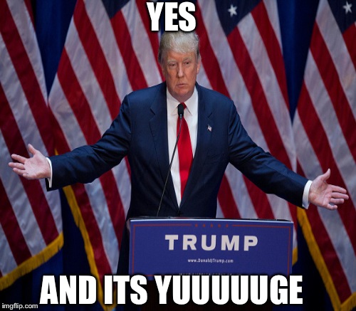 YES AND ITS YUUUUUGE | made w/ Imgflip meme maker