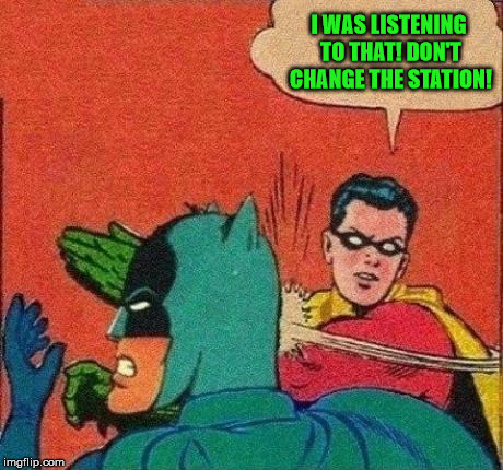 Robin Slapping Batman | I WAS LISTENING TO THAT! DON'T CHANGE THE STATION! | image tagged in robin slapping batman | made w/ Imgflip meme maker