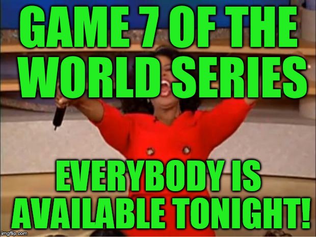 Oprah You Get A Meme | GAME 7 OF THE WORLD SERIES EVERYBODY IS AVAILABLE TONIGHT! | image tagged in memes,oprah you get a | made w/ Imgflip meme maker