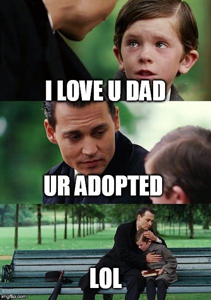 Finding Neverland | I LOVE U DAD; UR ADOPTED; LOL | image tagged in memes,finding neverland | made w/ Imgflip meme maker