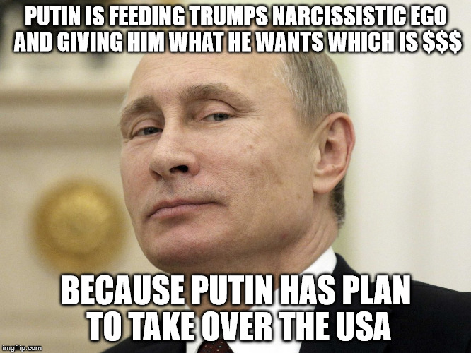 Steam Russia | PUTIN IS FEEDING TRUMPS NARCISSISTIC EGO AND GIVING HIM WHAT HE WANTS WHICH IS $$$; BECAUSE PUTIN HAS PLAN TO TAKE OVER THE USA | image tagged in steam russia | made w/ Imgflip meme maker