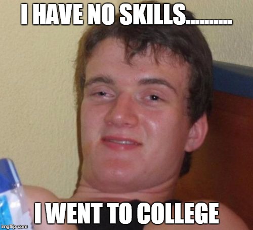 10 Guy | I HAVE NO SKILLS.......... I WENT TO COLLEGE | image tagged in memes,10 guy | made w/ Imgflip meme maker