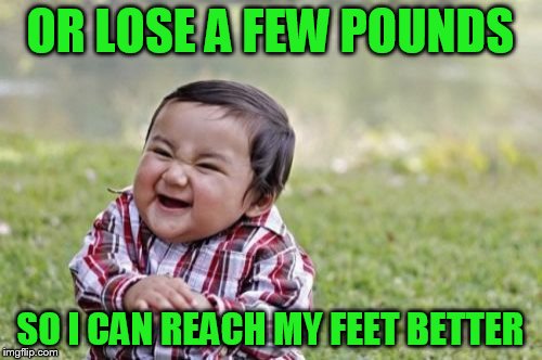 Evil Toddler Meme | OR LOSE A FEW POUNDS SO I CAN REACH MY FEET BETTER | image tagged in memes,evil toddler | made w/ Imgflip meme maker