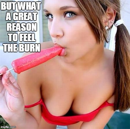 BUT WHAT A GREAT REASON TO FEEL THE BURN | made w/ Imgflip meme maker