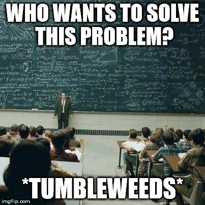 School | WHO WANTS TO SOLVE THIS PROBLEM? *TUMBLEWEEDS* | image tagged in school | made w/ Imgflip meme maker