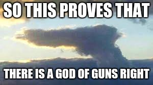 There is Gun Jesus Right? | SO THIS PROVES THAT; THERE IS A GOD OF GUNS RIGHT | image tagged in gun,cloud,jesus | made w/ Imgflip meme maker