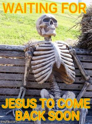 Waiting Skeleton | WAITING FOR; JESUS TO COME BACK SOON | image tagged in memes,waiting skeleton | made w/ Imgflip meme maker