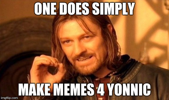 One Does Not Simply | ONE DOES SIMPLY; MAKE MEMES 4 YONNIC | image tagged in memes,one does not simply | made w/ Imgflip meme maker
