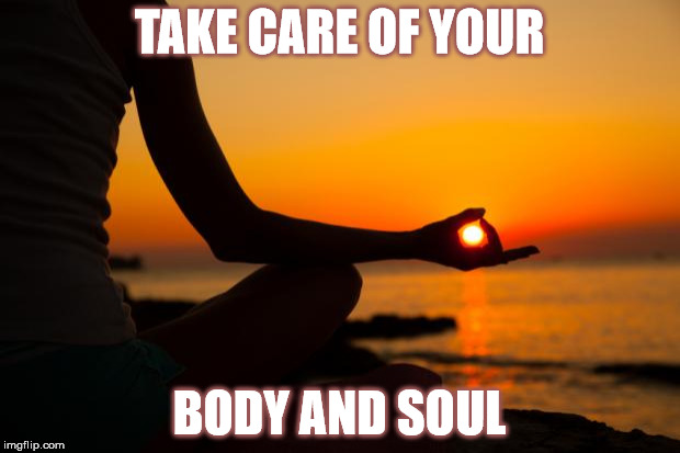 yoga | TAKE CARE OF YOUR; BODY AND SOUL | image tagged in yoga | made w/ Imgflip meme maker