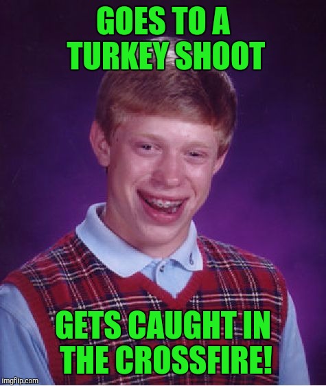 Bad Luck Brian Meme | GOES TO A TURKEY SHOOT; GETS CAUGHT IN THE CROSSFIRE! | image tagged in memes,bad luck brian | made w/ Imgflip meme maker