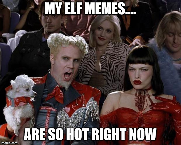 Mugatu So Hot Right Now Meme | MY ELF MEMES.... ARE SO HOT RIGHT NOW | image tagged in memes,mugatu so hot right now | made w/ Imgflip meme maker