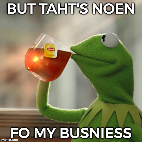 But That's None Of My Business Meme | BUT TAHT'S NOEN FO MY BUSNIESS | image tagged in memes,but thats none of my business,kermit the frog | made w/ Imgflip meme maker