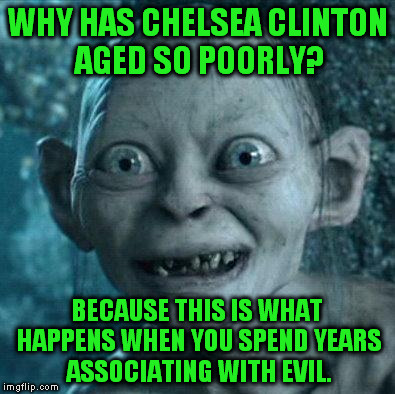 Excited Gollum |  WHY HAS CHELSEA CLINTON AGED SO POORLY? BECAUSE THIS IS WHAT HAPPENS WHEN YOU SPEND YEARS ASSOCIATING WITH EVIL. | image tagged in excited gollum | made w/ Imgflip meme maker
