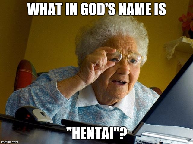 Grandma Finds The Internet | WHAT IN GOD'S NAME IS; "HENTAI"? | image tagged in memes,grandma finds the internet | made w/ Imgflip meme maker