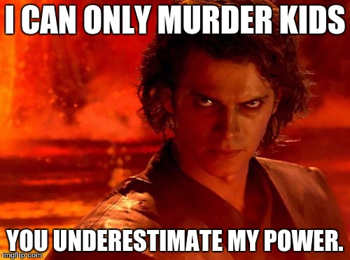 You Underestimate My Power Meme | I CAN ONLY MURDER KIDS; YOU UNDERESTIMATE MY POWER. | image tagged in memes,you underestimate my power | made w/ Imgflip meme maker