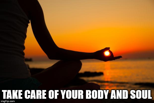 yoga | TAKE CARE OF YOUR BODY AND SOUL | image tagged in yoga | made w/ Imgflip meme maker