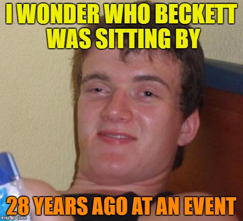 10 Guy Meme | I WONDER WHO BECKETT WAS SITTING BY 28 YEARS AGO AT AN EVENT | image tagged in memes,10 guy | made w/ Imgflip meme maker
