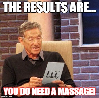 Maury Lie Detector | THE RESULTS ARE... YOU DO NEED A MASSAGE! | image tagged in memes,maury lie detector | made w/ Imgflip meme maker