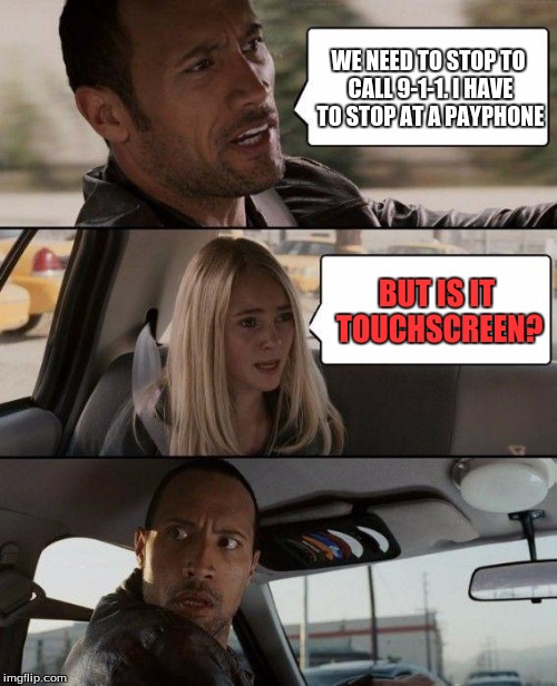 But IS it though? | WE NEED TO STOP TO CALL 9-1-1. I HAVE TO STOP AT A PAYPHONE; BUT IS IT TOUCHSCREEN? | image tagged in memes,the rock driving,funny | made w/ Imgflip meme maker