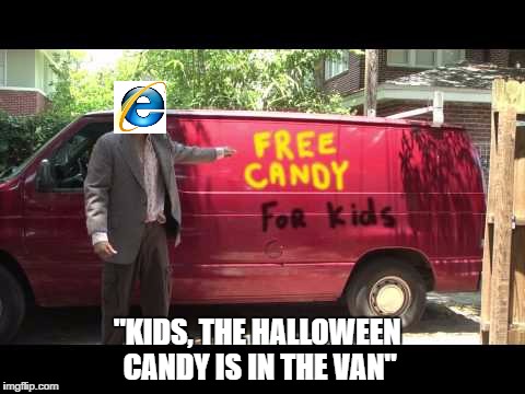 Too late IE! :( | "KIDS, THE HALLOWEEN CANDY IS IN THE VAN" | image tagged in van,rape,candy,halloween,funny memes,memes | made w/ Imgflip meme maker