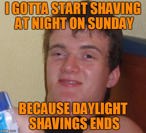 Introducing deducing. | I GOTTA START SHAVING AT NIGHT ON SUNDAY; BECAUSE DAYLIGHT SHAVINGS ENDS | image tagged in memes,10 guy | made w/ Imgflip meme maker