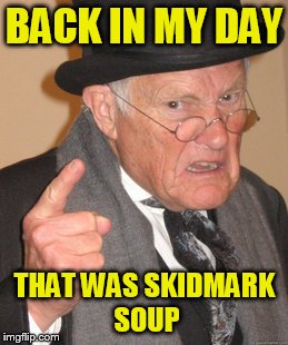 Back In My Day Meme | BACK IN MY DAY THAT WAS SKIDMARK SOUP | image tagged in memes,back in my day | made w/ Imgflip meme maker