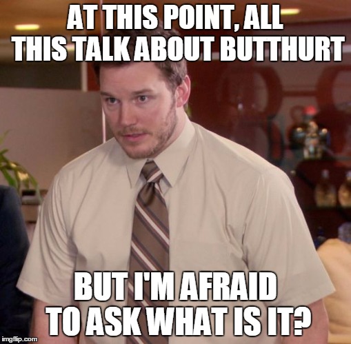 Afraid To Ask Andy | AT THIS POINT, ALL THIS TALK ABOUT BUTTHURT; BUT I'M AFRAID TO ASK WHAT IS IT? | image tagged in memes,afraid to ask andy | made w/ Imgflip meme maker