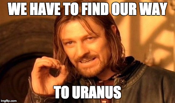 One Does Not Simply | WE HAVE TO FIND OUR WAY; TO URANUS | image tagged in memes,one does not simply | made w/ Imgflip meme maker