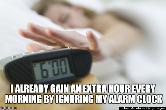 I ALREADY GAIN AN EXTRA HOUR EVERY MORNING BY IGNORING MY ALARM CLOCK | image tagged in alarm clock,daylight savings time | made w/ Imgflip meme maker
