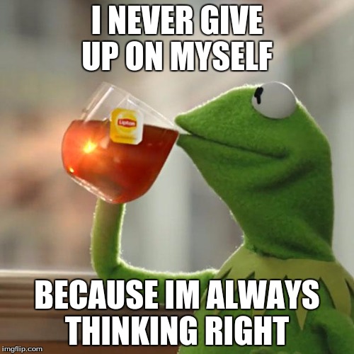 But That's None Of My Business | I NEVER GIVE UP ON MYSELF; BECAUSE IM ALWAYS THINKING RIGHT | image tagged in memes,but thats none of my business,kermit the frog | made w/ Imgflip meme maker