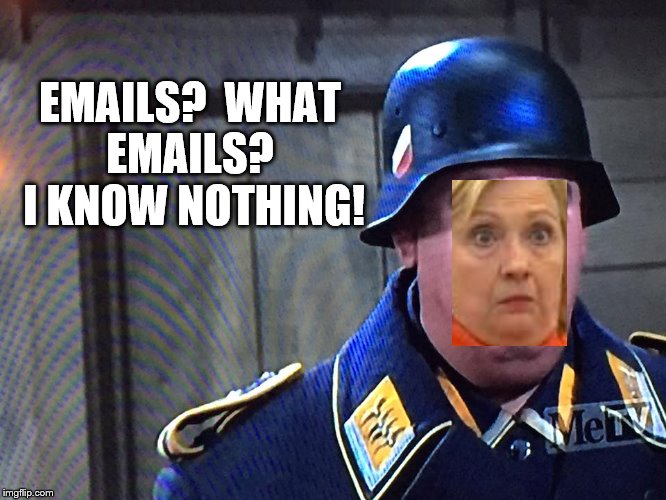 Hillary Clinton Emails as Sgt. Schultz | EMAILS?  WHAT EMAILS?  I KNOW NOTHING! | image tagged in hillary clinton,memes,political memes,hogan's heroes schultz,email scandal | made w/ Imgflip meme maker
