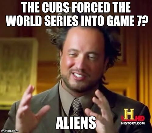 I'm an indians fan but for real how | THE CUBS FORCED THE WORLD SERIES INTO GAME 7? ALIENS | image tagged in memes,ancient aliens,baseball,sports | made w/ Imgflip meme maker