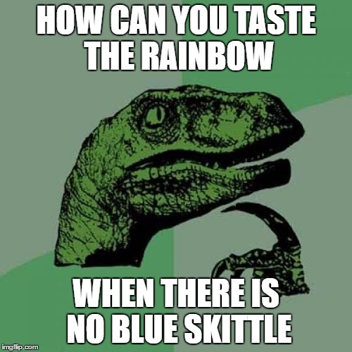 Philosoraptor | HOW CAN YOU TASTE THE RAINBOW; WHEN THERE IS NO BLUE SKITTLE | image tagged in memes,philosoraptor | made w/ Imgflip meme maker