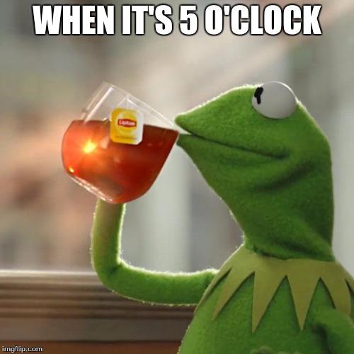 But That's None Of My Business | WHEN IT'S 5 O'CLOCK | image tagged in memes,but thats none of my business,kermit the frog | made w/ Imgflip meme maker