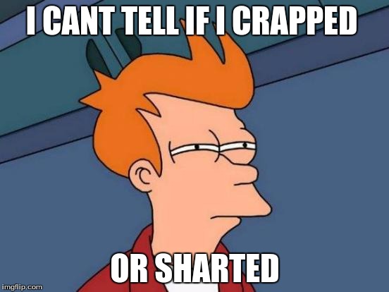 Futurama Fry | I CANT TELL IF I CRAPPED; OR SHARTED | image tagged in memes,futurama fry | made w/ Imgflip meme maker