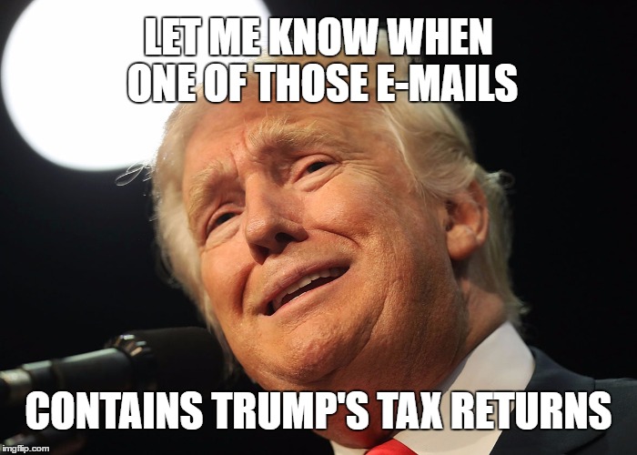 Trump's Tax Returns | LET ME KNOW WHEN ONE OF THOSE E-MAILS; CONTAINS TRUMP'S TAX RETURNS | image tagged in e-mails,taxes,never trump,what's he hiding,we want to see | made w/ Imgflip meme maker