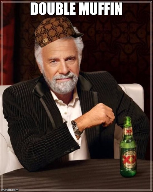 DOUBLE MUFFIN | image tagged in memes,the most interesting man in the world,scumbag | made w/ Imgflip meme maker