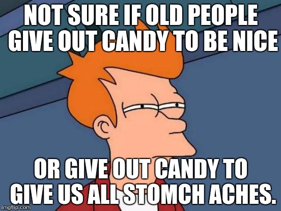 Futurama Fry | NOT SURE IF OLD PEOPLE GIVE OUT CANDY TO BE NICE; OR GIVE OUT CANDY TO GIVE US ALL STOMCH ACHES. | image tagged in memes,futurama fry | made w/ Imgflip meme maker