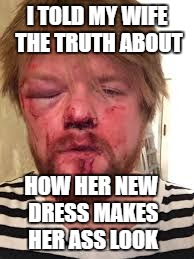 I TOLD MY WIFE THE TRUTH ABOUT HOW HER NEW DRESS MAKES HER ASS LOOK | made w/ Imgflip meme maker
