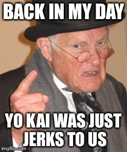 Back In My Day Meme | BACK IN MY DAY YO KAI WAS JUST JERKS TO US | image tagged in memes,back in my day | made w/ Imgflip meme maker